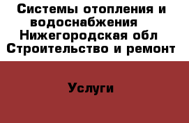 Системы отопления и водоснабжения. - Нижегородская обл. Строительство и ремонт » Услуги   . Нижегородская обл.